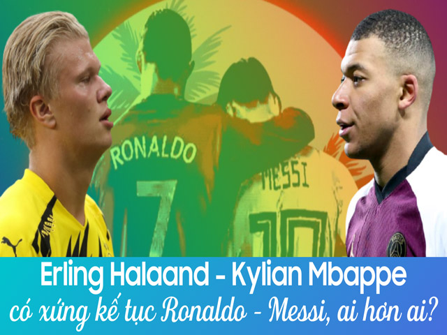 Erling Haaland - Kylian Mbappe có xứng kế tục Ronaldo - Messi, ai hơn ai?